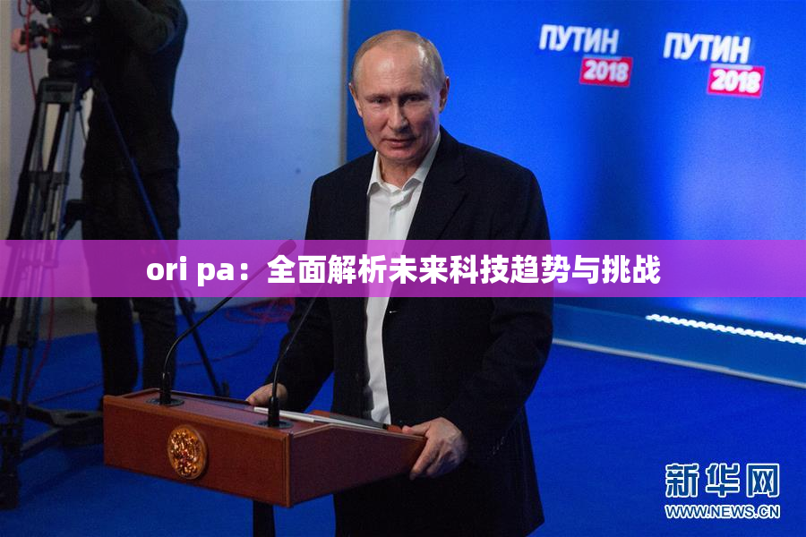 ori pa：全面解析未来科技趋势与挑战