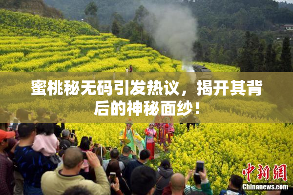 蜜桃秘无码引发热议，揭开其背后的神秘面纱！