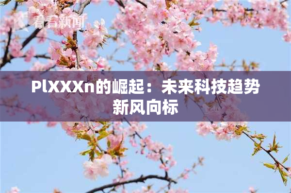 PlXXXn的崛起：未来科技趋势新风向标
