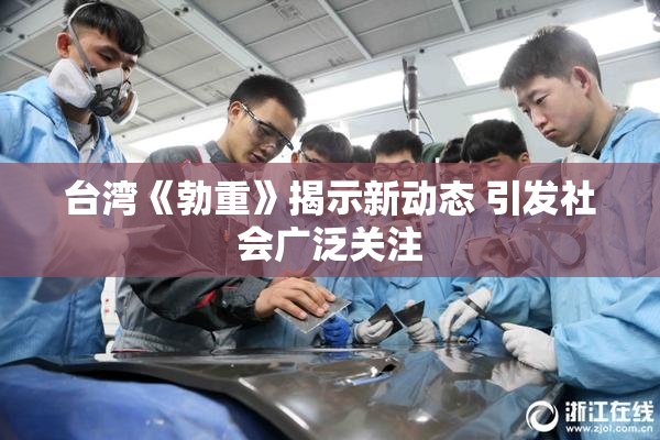 台湾《勃重》揭示新动态 引发社会广泛关注