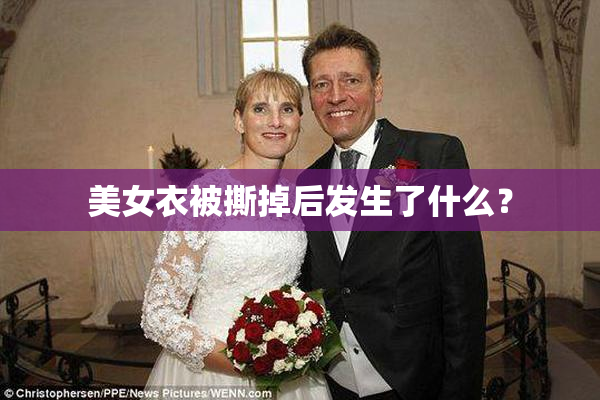 美女衣被撕掉后发生了什么？