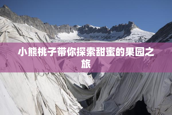 小熊桃子带你探索甜蜜的果园之旅