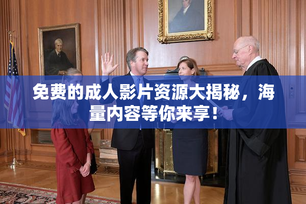 免费的成人影片资源大揭秘，海量内容等你来享！
