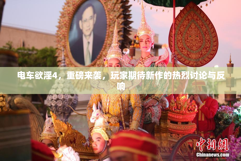 电车欲淫4，重磅来袭，玩家期待新作的热烈讨论与反响