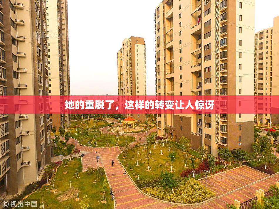 她的重脱了，这样的转变让人惊讶