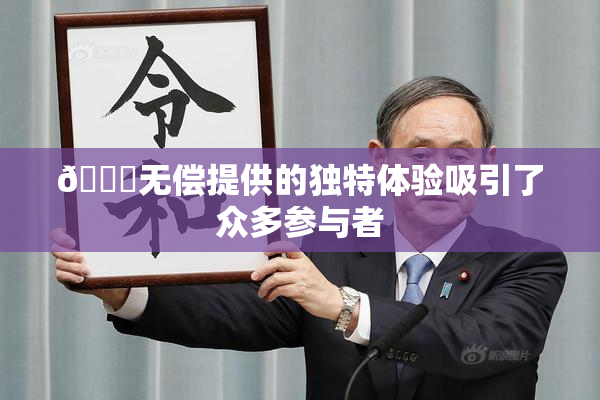 🔞无偿提供的独特体验吸引了众多参与者