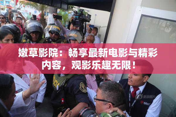 嫩草影院：畅享最新电影与精彩内容，观影乐趣无限！
