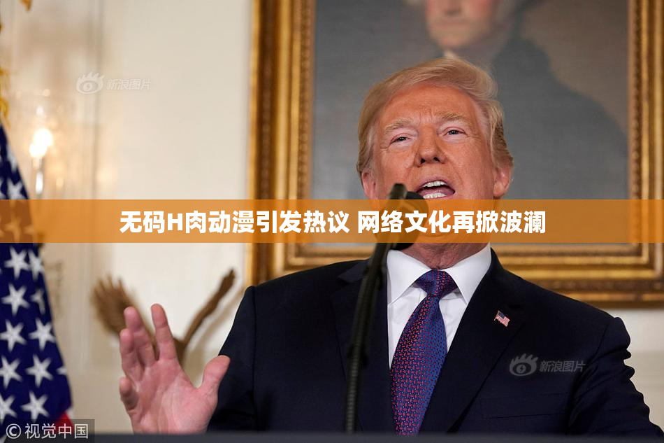 无码H肉动漫引发热议 网络文化再掀波澜