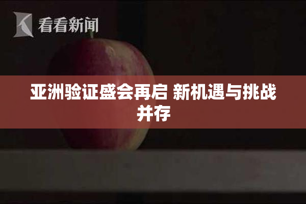 亚洲验证盛会再启 新机遇与挑战并存