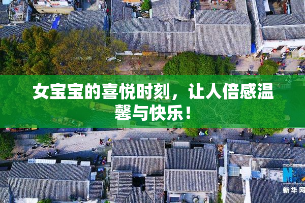 女宝宝的喜悦时刻，让人倍感温馨与快乐！