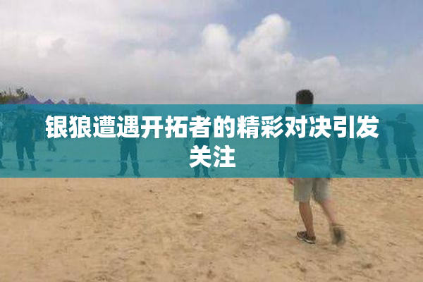 银狼遭遇开拓者的精彩对决引发关注