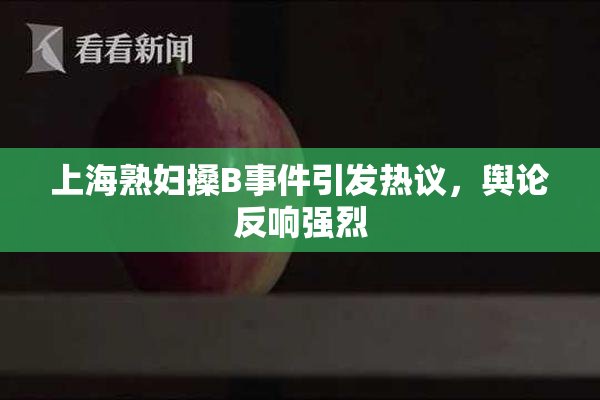 上海熟妇搡B事件引发热议，舆论反响强烈
