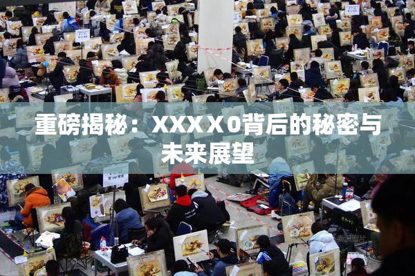 重磅揭秘：XXXⅩ0背后的秘密与未来展望
