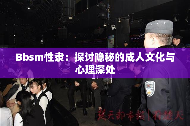 Bbsm性隶：探讨隐秘的成人文化与心理深处