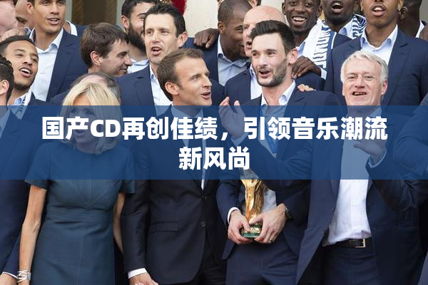 国产CD再创佳绩，引领音乐潮流新风尚