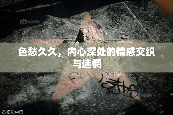 色愁久久，内心深处的情感交织与迷惘