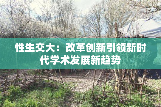 性生交大：改革创新引领新时代学术发展新趋势