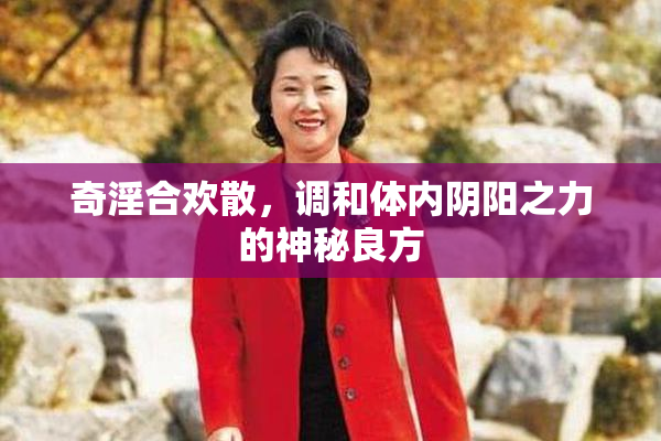 奇淫合欢散，调和体内阴阳之力的神秘良方