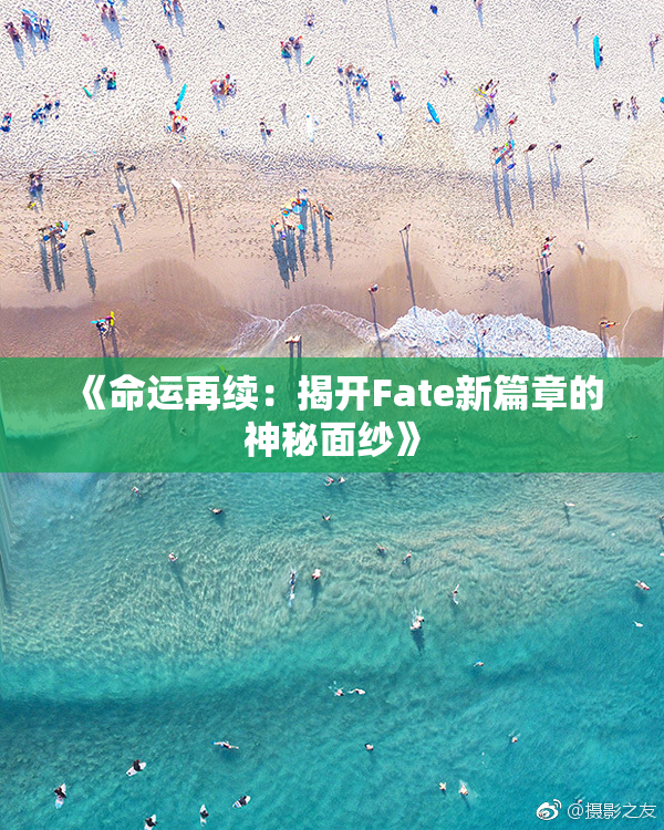 《命运再续：揭开Fate新篇章的神秘面纱》