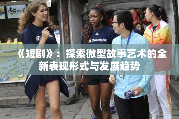 《短剧》：探索微型故事艺术的全新表现形式与发展趋势