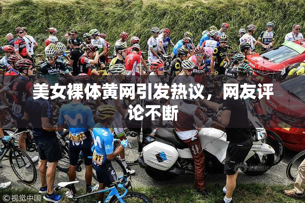 美女裸体黄网引发热议，网友评论不断