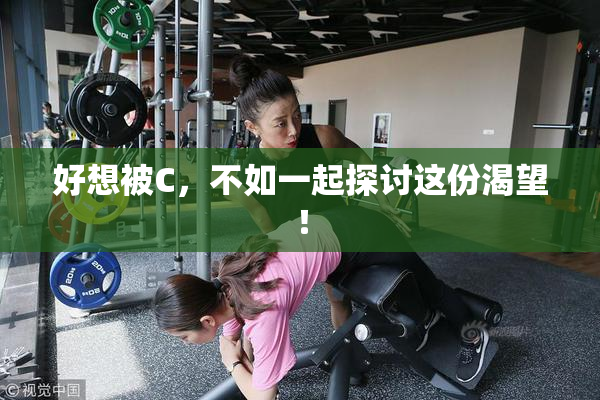 好想被C，不如一起探讨这份渴望！