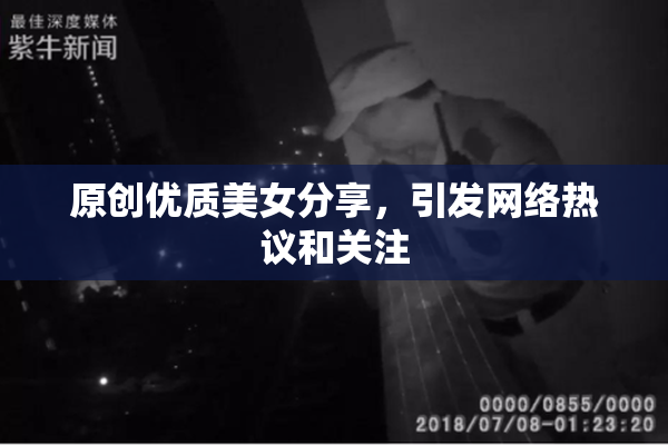 原创优质美女分享，引发网络热议和关注