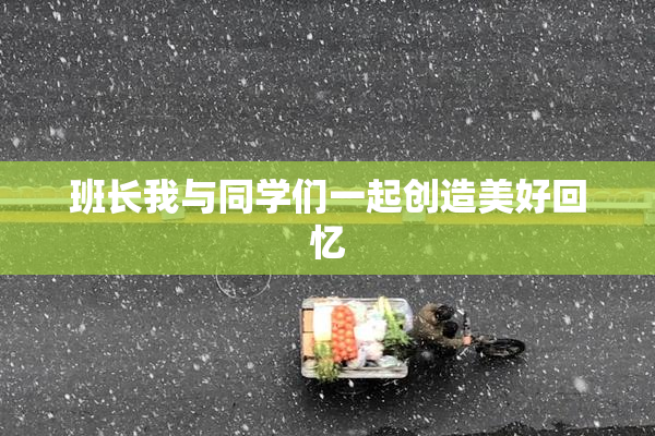 班长我与同学们一起创造美好回忆