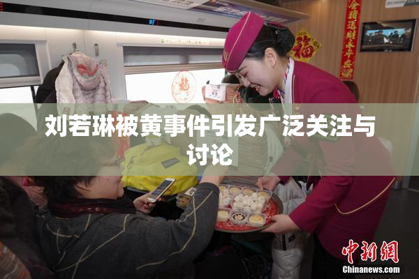 刘若琳被黄事件引发广泛关注与讨论