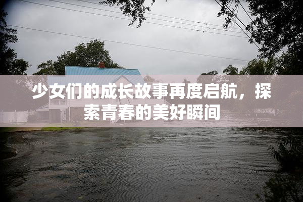 少女们的成长故事再度启航，探索青春的美好瞬间