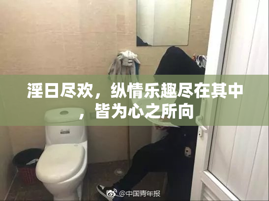 淫日尽欢，纵情乐趣尽在其中，皆为心之所向