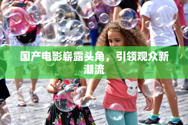 国产电影崭露头角，引领观众新潮流