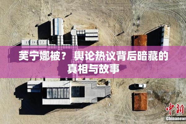 芙宁娜被？ 舆论热议背后暗藏的真相与故事