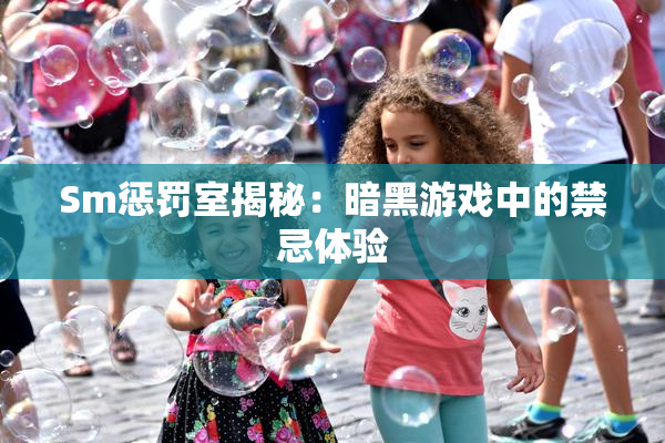Sm惩罚室揭秘：暗黑游戏中的禁忌体验
