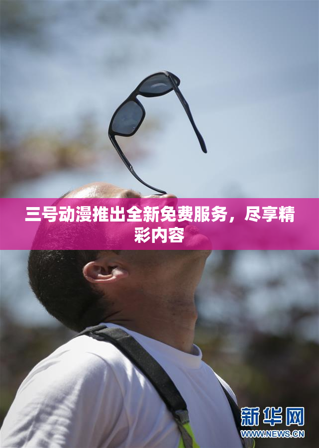 三号动漫推出全新免费服务，尽享精彩内容
