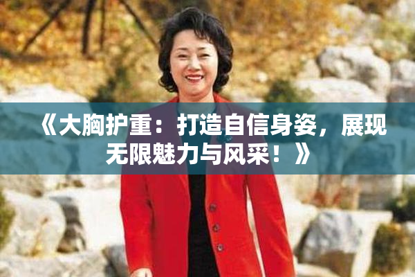 《大胸护重：打造自信身姿，展现无限魅力与风采！》
