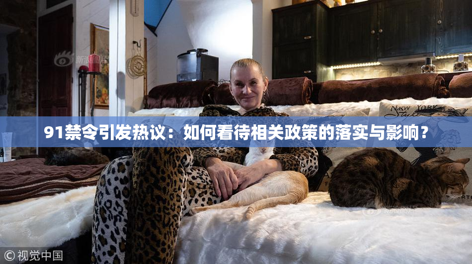 91禁令引发热议：如何看待相关政策的落实与影响？