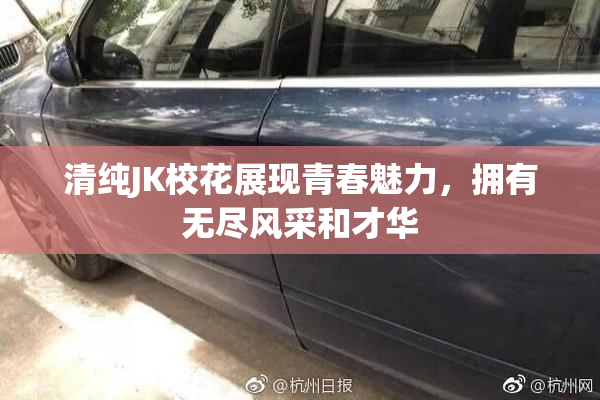 清纯JK校花展现青春魅力，拥有无尽风采和才华