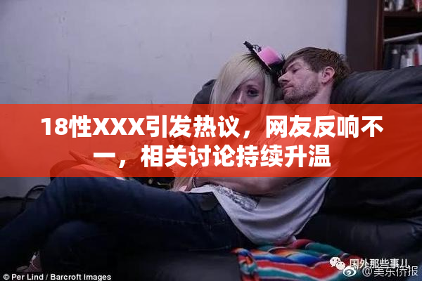 18性XXX引发热议，网友反响不一，相关讨论持续升温