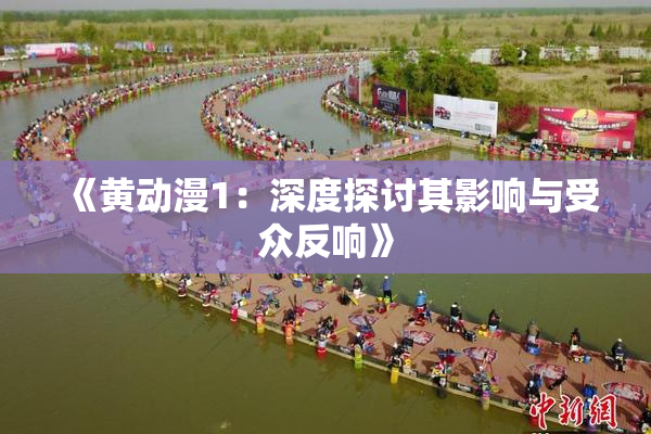 《黄动漫1：深度探讨其影响与受众反响》