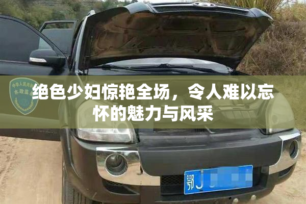绝色少妇惊艳全场，令人难以忘怀的魅力与风采