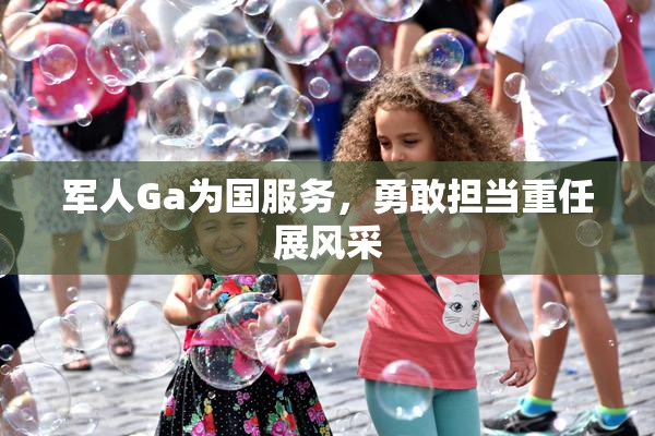军人Ga为国服务，勇敢担当重任展风采