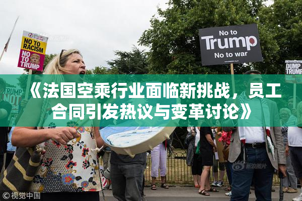 《法国空乘行业面临新挑战，员工合同引发热议与变革讨论》