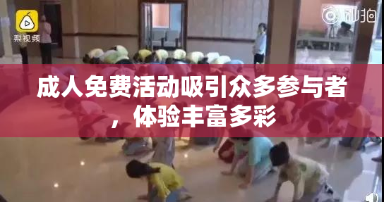 成人免费活动吸引众多参与者，体验丰富多彩