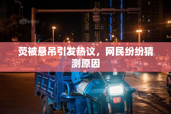 荧被悬吊引发热议，网民纷纷猜测原因