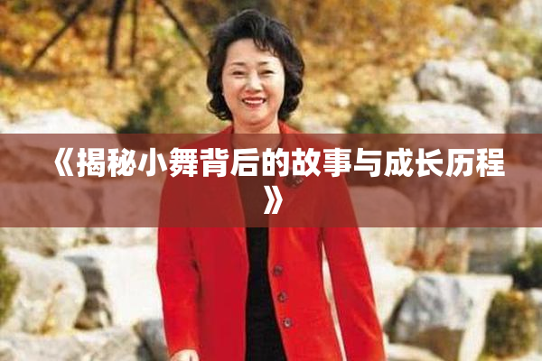 《揭秘小舞背后的故事与成长历程》