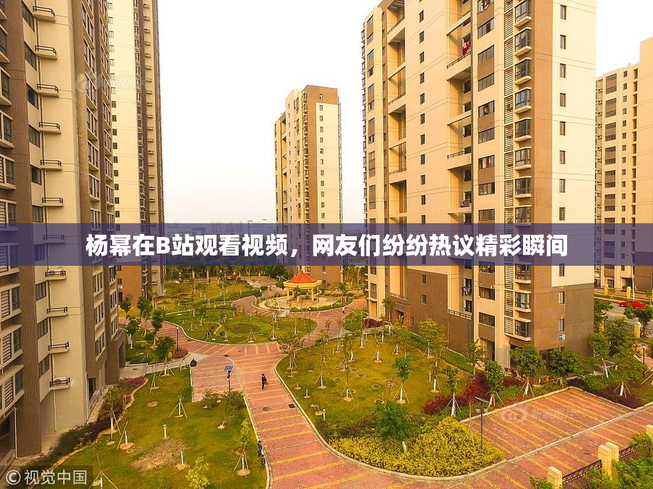 杨幂在B站观看视频，网友们纷纷热议精彩瞬间