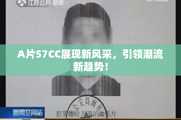 A片57CC展现新风采，引领潮流新趋势！