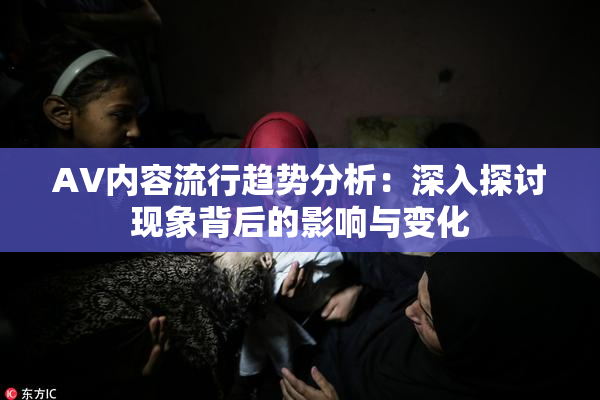 AV内容流行趋势分析：深入探讨现象背后的影响与变化