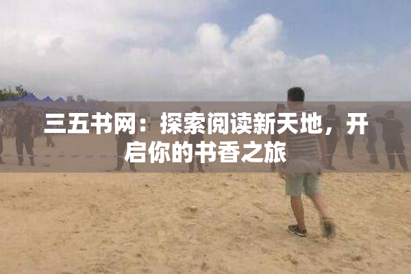 三五书网：探索阅读新天地，开启你的书香之旅
